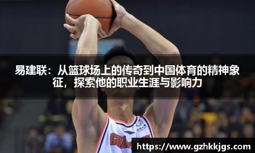 易建联：从篮球场上的传奇到中国体育的精神象征，探索他的职业生涯与影响力