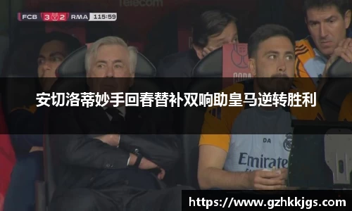 安切洛蒂妙手回春替补双响助皇马逆转胜利
