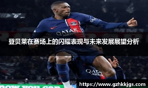 登贝莱在赛场上的闪耀表现与未来发展展望分析