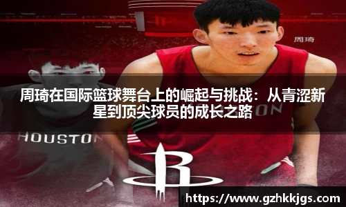周琦在国际篮球舞台上的崛起与挑战：从青涩新星到顶尖球员的成长之路