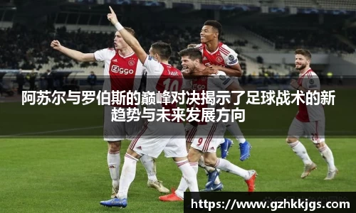 阿苏尔与罗伯斯的巅峰对决揭示了足球战术的新趋势与未来发展方向