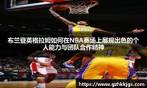 布兰登英格拉姆如何在NBA赛场上展现出色的个人能力与团队合作精神