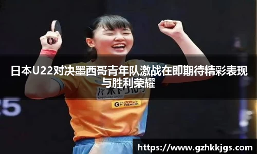 日本U22对决墨西哥青年队激战在即期待精彩表现与胜利荣耀