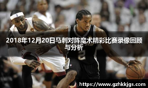 2018年12月20日马刺对阵魔术精彩比赛录像回顾与分析